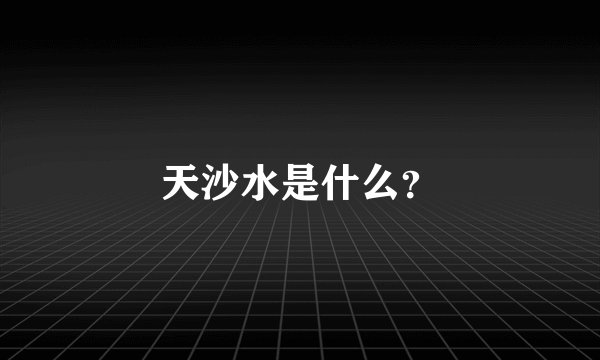天沙水是什么？