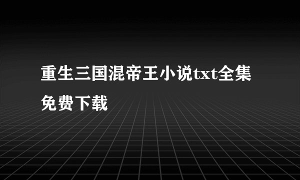 重生三国混帝王小说txt全集免费下载