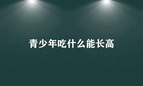 青少年吃什么能长高