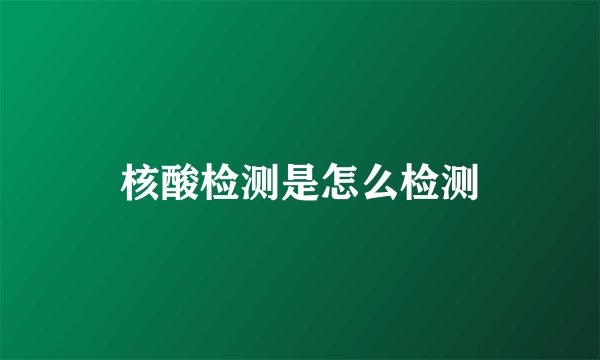 核酸检测是怎么检测