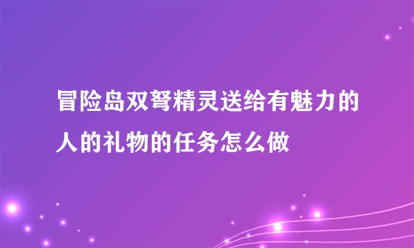 冒险岛双弩精灵送给有魅力的人的礼物的任务怎么做