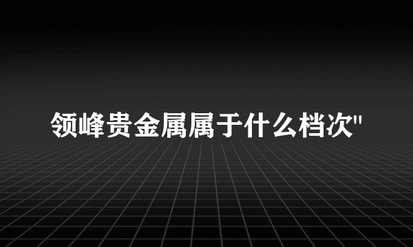 领峰贵金属属于什么档次