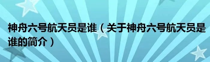 神舟六号航天员是谁（关于神舟六号航天员是谁的简介）