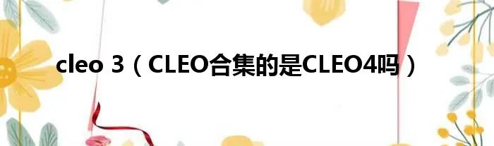 cleo 3（CLEO合集的是CLEO4吗）
