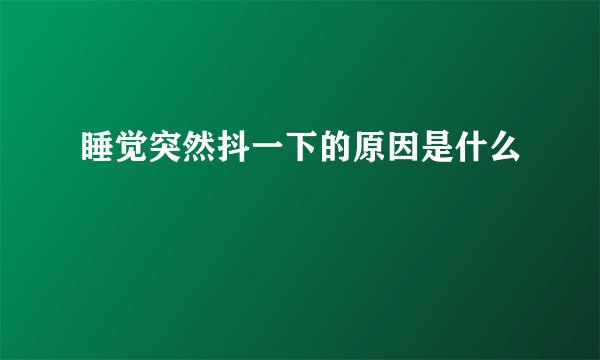 睡觉突然抖一下的原因是什么
