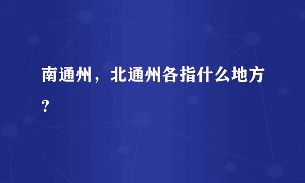 南通州，北通州各指什么地方？