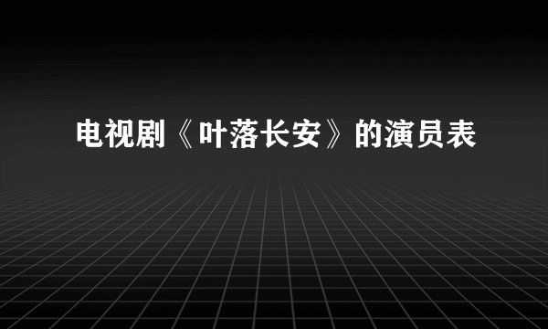 电视剧《叶落长安》的演员表