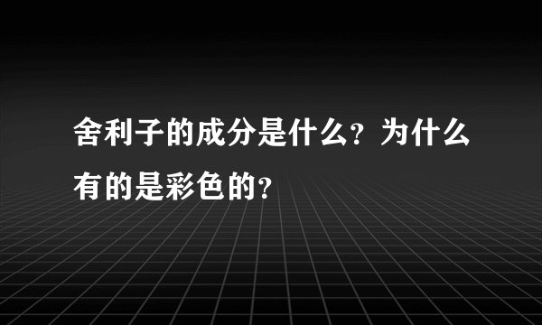 舍利子的成分是什么？为什么有的是彩色的？