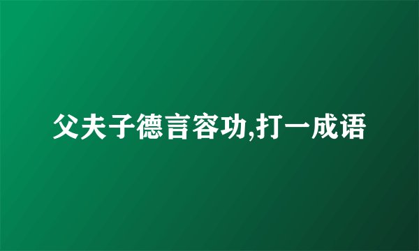 父夫子德言容功,打一成语
