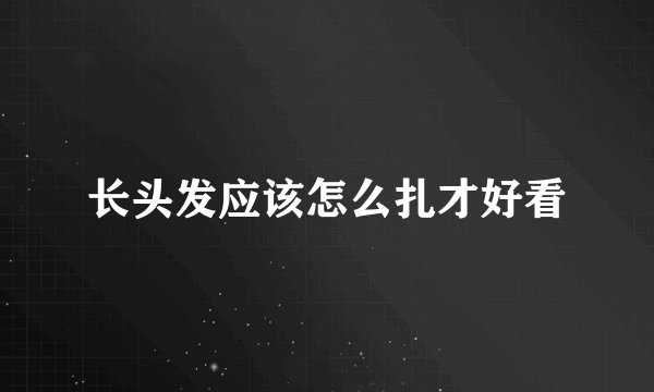 长头发应该怎么扎才好看