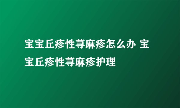宝宝丘疹性荨麻疹怎么办 宝宝丘疹性荨麻疹护理