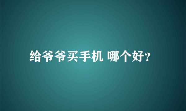 给爷爷买手机 哪个好？