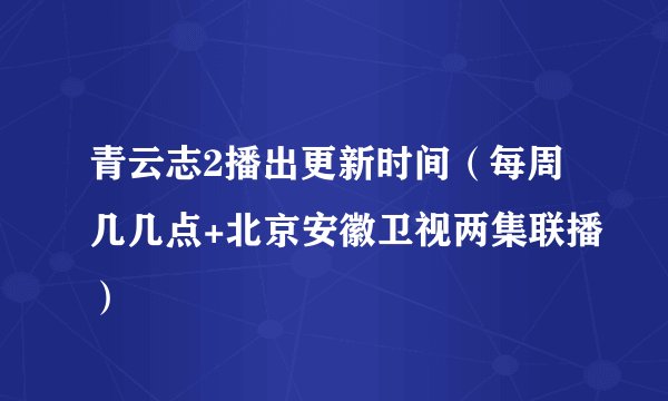 青云志2播出更新时间(每周几几点+北京安徽卫视两集联播)