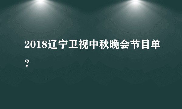 2018辽宁卫视中秋晚会节目单？