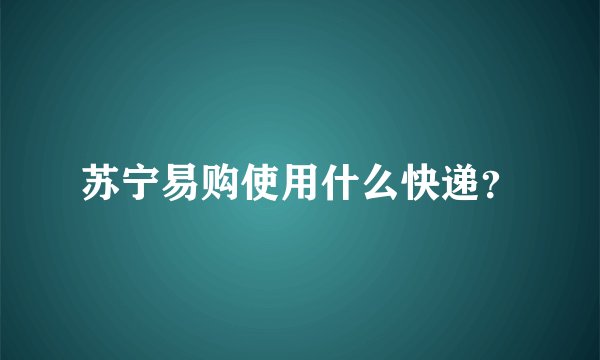 苏宁易购使用什么快递？