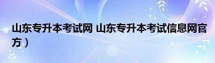 山东专升本考试网 山东专升本考试信息网官方）