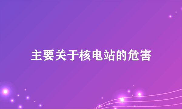 主要关于核电站的危害