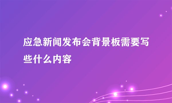 应急新闻发布会背景板需要写些什么内容