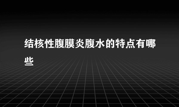 结核性腹膜炎腹水的特点有哪些