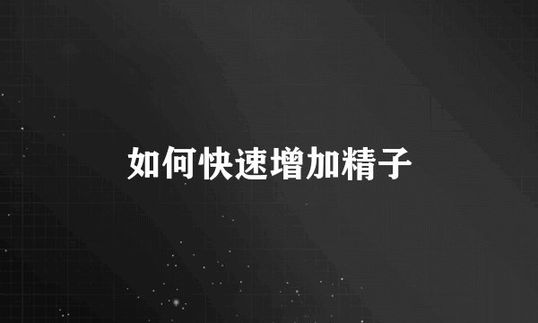 如何快速增加精子