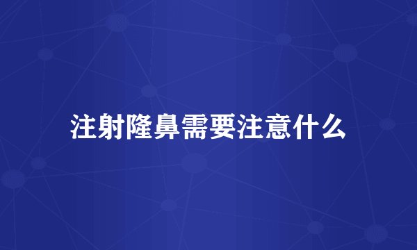 注射隆鼻需要注意什么