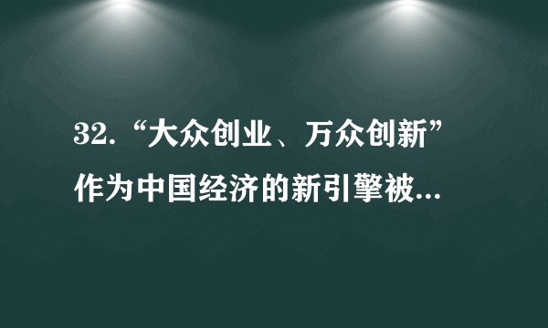 32.“大众创业、万众创新”作为中国经济的新引擎被写进今年的《政府工作报告》。国务院办公厅日前又印发了《关于发展众创空间推进大众创新创业的指导意见》。（1）请从国家职能的角度看，你认为我国实施“大众创业、万众创新”的国家战略有哪些原因，请写出2条。（2）有人说创业是老百姓自己的事，是市场的行为。我们的政府为什么还要操这么大的心、用这么大的力呢？请用“社会主义生产目的最终实现”的相关知识解释政府这一行为。