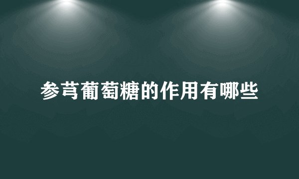 参芎葡萄糖的作用有哪些