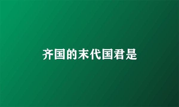 齐国的末代国君是