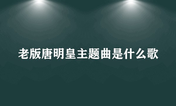 老版唐明皇主题曲是什么歌