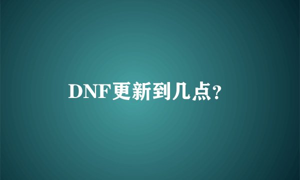 DNF更新到几点？
