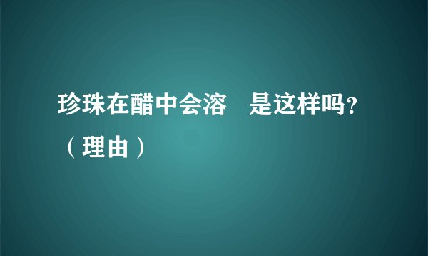 珍珠在醋中会溶   是这样吗？（理由）