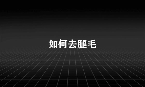 如何去腿毛