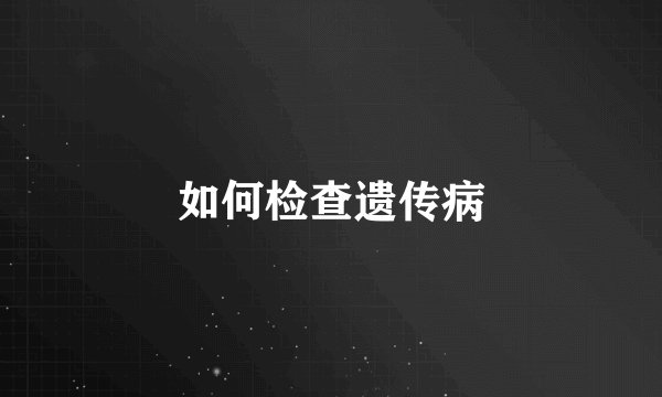 如何检查遗传病
