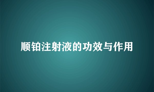 顺铂注射液的功效与作用