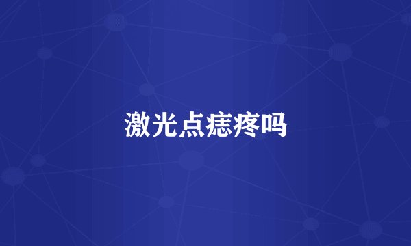 激光点痣疼吗