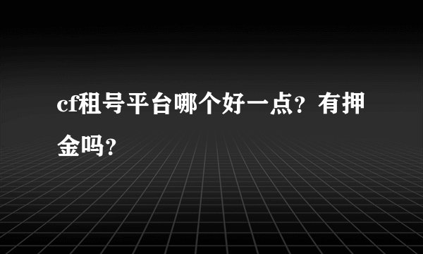 cf租号平台哪个好一点？有押金吗？