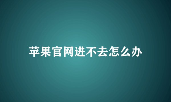 苹果官网进不去怎么办