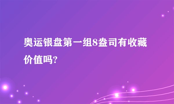 奥运银盘第一组8盎司有收藏价值吗?