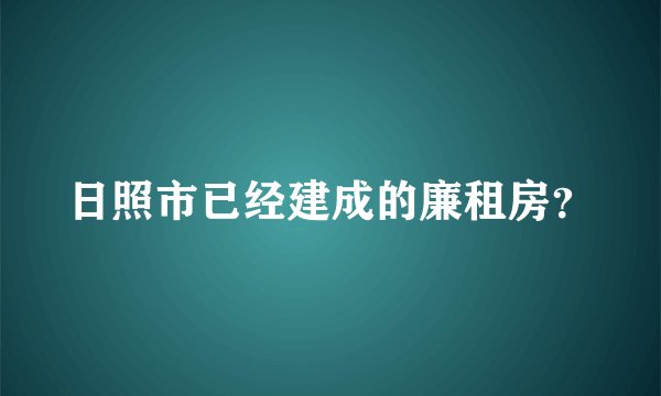 日照市已经建成的廉租房？