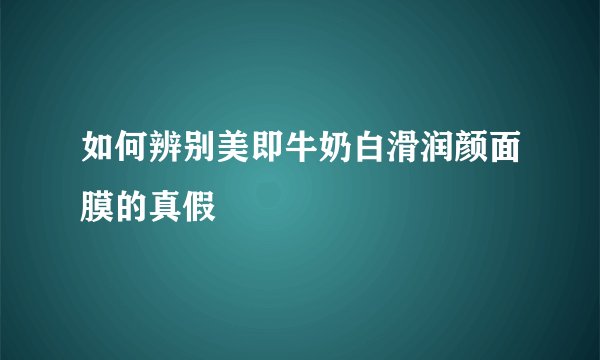 如何辨别美即牛奶白滑润颜面膜的真假