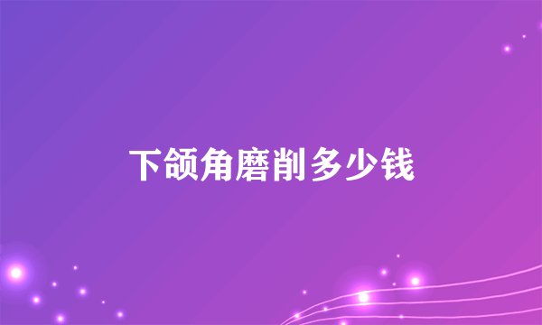 下颌角磨削多少钱