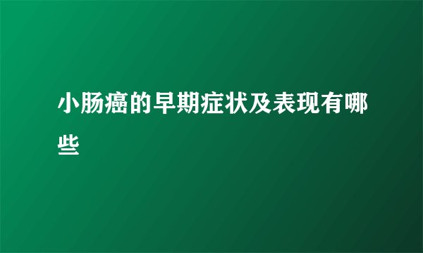 小肠癌的早期症状及表现有哪些