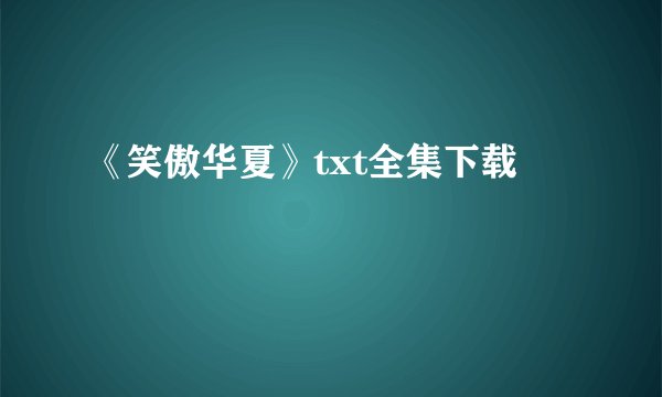 《笑傲华夏》txt全集下载
