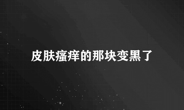 皮肤瘙痒的那块变黑了