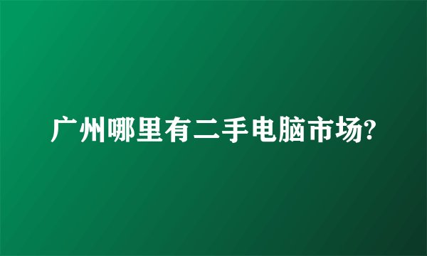广州哪里有二手电脑市场?