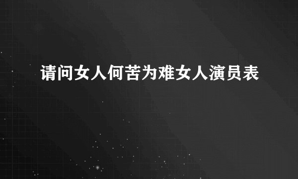 请问女人何苦为难女人演员表