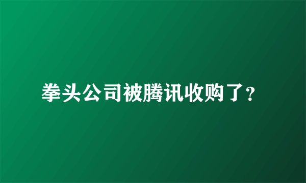 拳头公司被腾讯收购了？