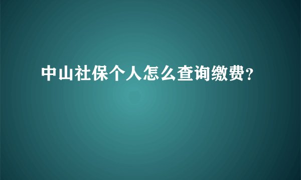 中山社保个人怎么查询缴费？