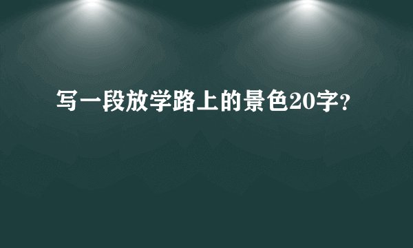 写一段放学路上的景色20字？