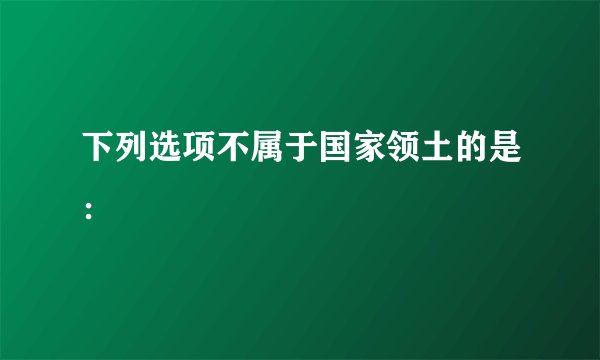 下列选项不属于国家领土的是：
